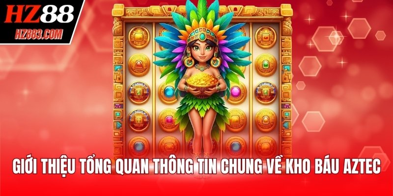 Giới thiệu tổng quan thông tin chung về kho báu Aztec