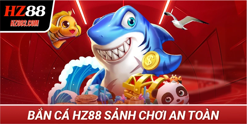 Bắn Cá HZ88 Sảnh Chơi An Toàn